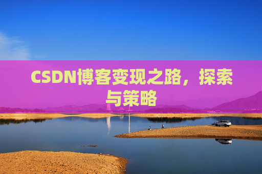 CSDN博客变现之路，探索与策略